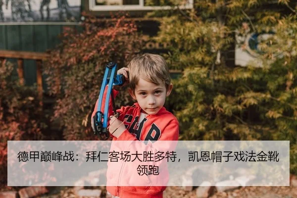 德甲巅峰战：拜仁客场大胜多特，凯恩帽子戏法金靴领跑